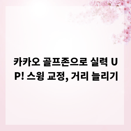 카카오 골프존으로 실력 UP! 스윙 교정, 거리 늘리기