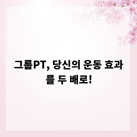 그룹PT, 당신의 운동 효과를 두 배로!