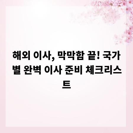 해외 이사, 막막함 끝! 국가별 완벽 이사 준비 체크리스트