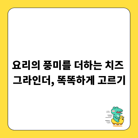 요리의 풍미를 더하는 치즈 그라인더, 똑똑하게 고르기