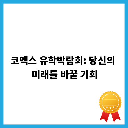 코엑스 유학박람회: 당신의 미래를 바꿀 기회