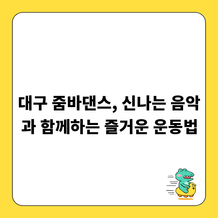 대구 줌바댄스, 신나는 음악과 함께하는 즐거운 운동법