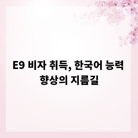 E9 비자 취득, 한국어 능력 향상의 지름길