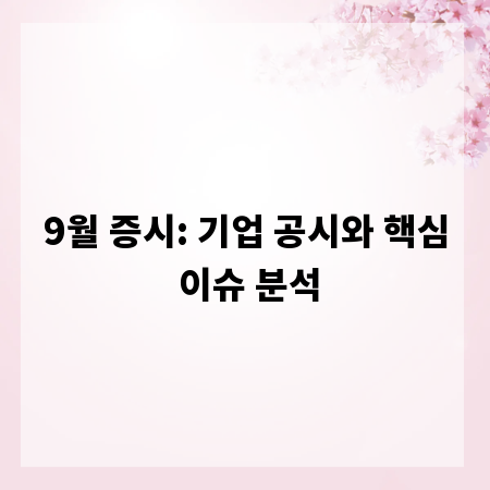 9월 증시: 기업 공시와 핵심 이슈 분석