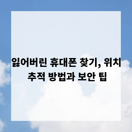 잃어버린 휴대폰 찾기, 위치 추적 방법과 보안 팁