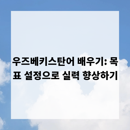 우즈베키스탄어 배우기: 목표 설정으로 실력 향상하기