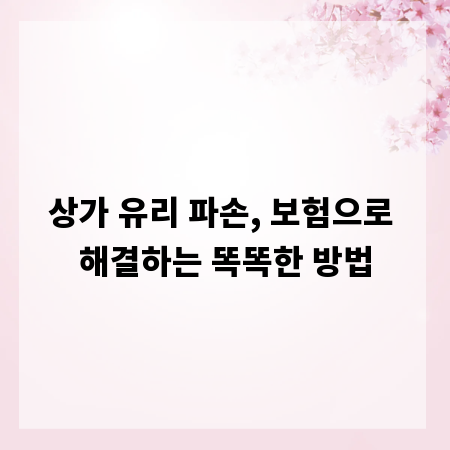 상가 유리 파손, 보험으로 해결하는 똑똑한 방법