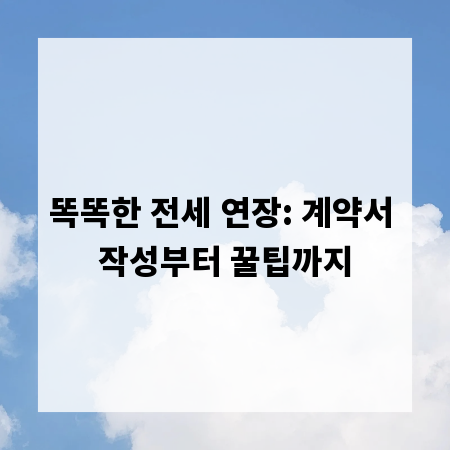 똑똑한 전세 연장: 계약서 작성부터 꿀팁까지
