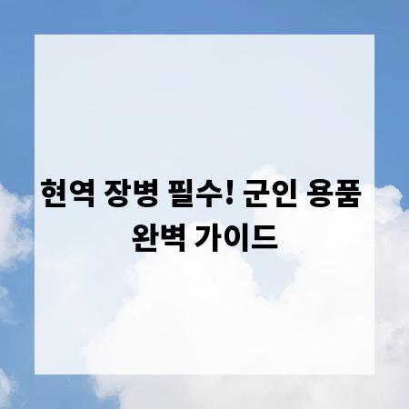 현역 장병 필수! 군인 용품 완벽 가이드
