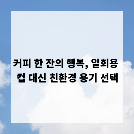 커피 한 잔의 행복, 일회용 컵 대신 친환경 용기 선택