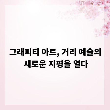 그래피티 아트, 거리 예술의 새로운 지평을 열다