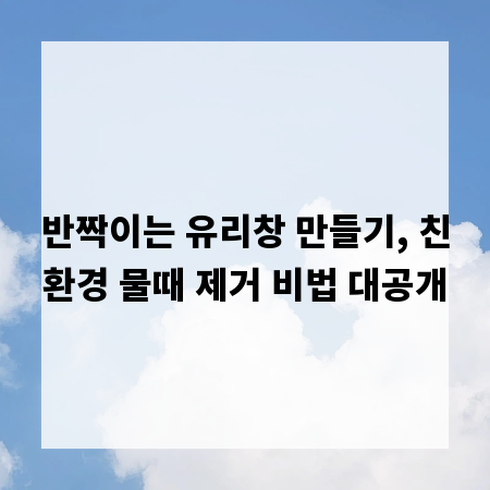 반짝이는 유리창 만들기, 친환경 물때 제거 비법 대공개