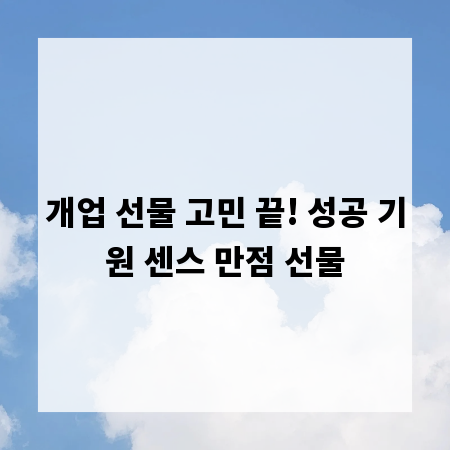 개업 선물 고민 끝! 성공 기원 센스 만점 선물