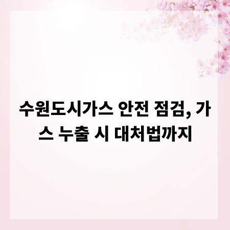 수원도시가스 안전 점검, 가스 누출 시 대처법까지