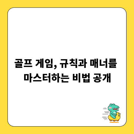 골프 게임, 규칙과 매너를 마스터하는 비법 공개