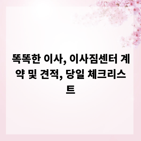 똑똑한 이사, 이사짐센터 계약 및 견적, 당일 체크리스트