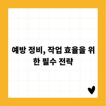 예방 정비, 작업 효율을 위한 필수 전략