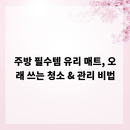 주방 필수템 유리 매트, 오래 쓰는 청소 & 관리 비법