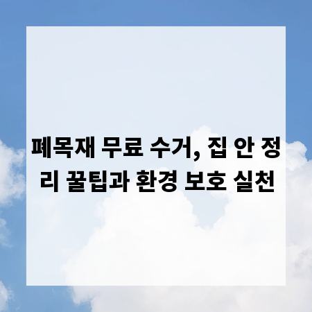 폐목재 무료 수거, 집 안 정리 꿀팁과 환경 보호 실천