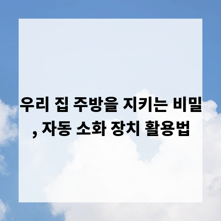 우리 집 주방을 지키는 비밀, 자동 소화 장치 활용법