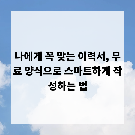 나에게 꼭 맞는 이력서, 무료 양식으로 스마트하게 작성하는 법