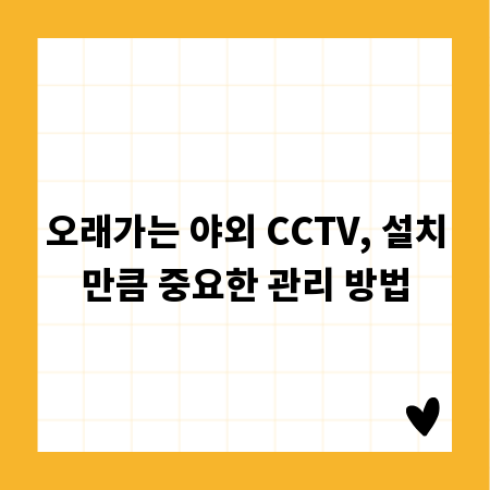 오래가는 야외 CCTV, 설치만큼 중요한 관리 방법
