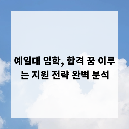 예일대 입학, 합격 꿈 이루는 지원 전략 완벽 분석