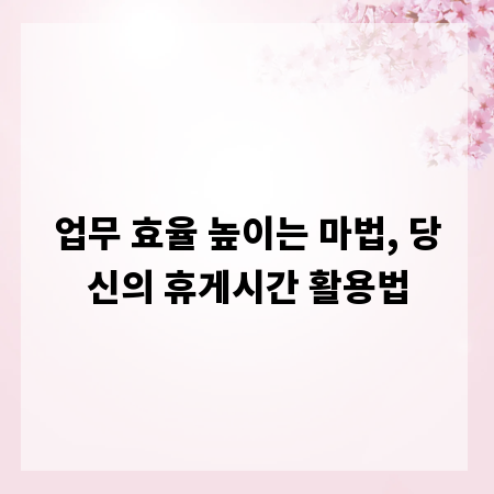 업무 효율 높이는 마법, 당신의 휴게시간 활용법