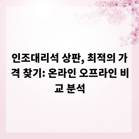 인조대리석 상판, 최적의 가격 찾기: 온라인 오프라인 비교 분석