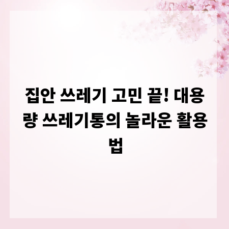 집안 쓰레기 고민 끝! 대용량 쓰레기통의 놀라운 활용법