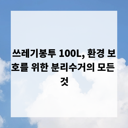 쓰레기봉투 100L, 환경 보호를 위한 분리수거의 모든 것