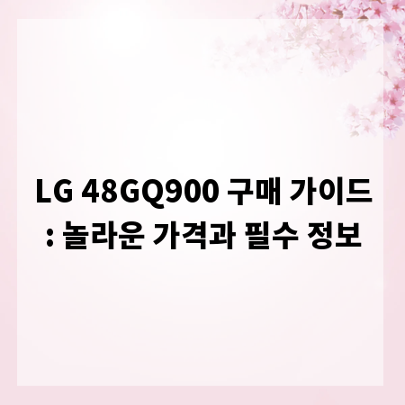LG 48GQ900 구매 가이드: 놀라운 가격과 필수 정보