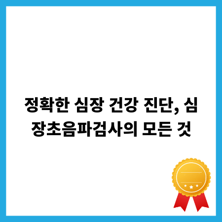 정확한 심장 건강 진단, 심장초음파검사의 모든 것