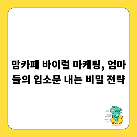 맘카페 바이럴 마케팅, 엄마들의 입소문 내는 비밀 전략