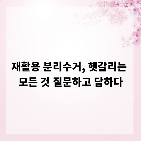 재활용 분리수거, 헷갈리는 모든 것 질문하고 답하다