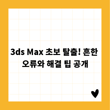3ds Max 초보 탈출! 흔한 오류와 해결 팁 공개