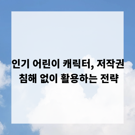 인기 어린이 캐릭터, 저작권 침해 없이 활용하는 전략