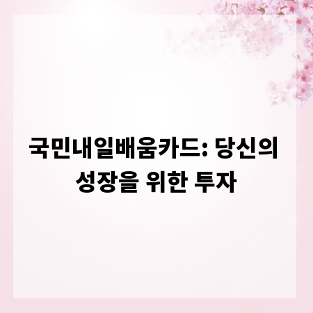 국민내일배움카드: 당신의 성장을 위한 투자
