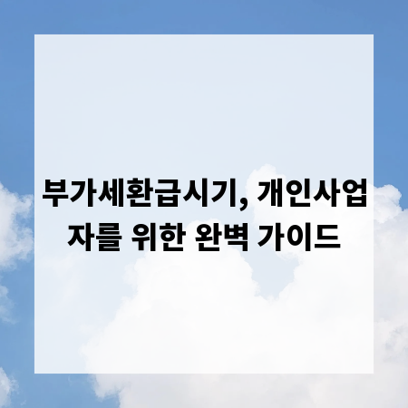 부가세환급시기, 개인사업자를 위한 완벽 가이드