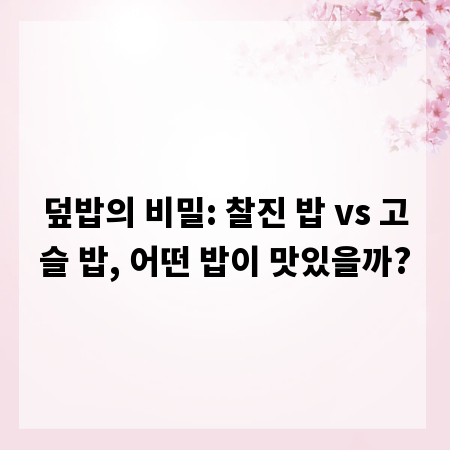덮밥의 비밀: 찰진 밥 vs 고슬 밥, 어떤 밥이 맛있을까?