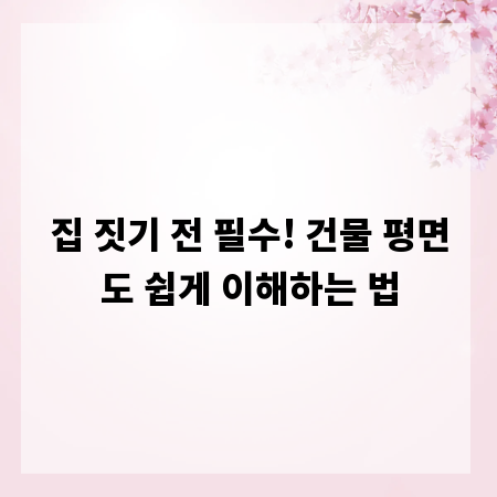 집 짓기 전 필수! 건물 평면도 쉽게 이해하는 법