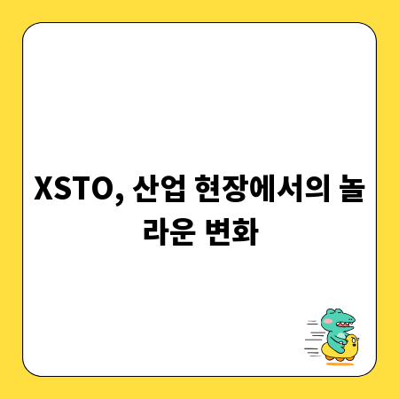 XSTO, 산업 현장에서의 놀라운 변화