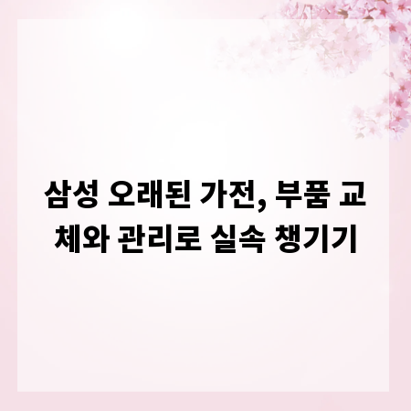 삼성 오래된 가전, 부품 교체와 관리로 실속 챙기기