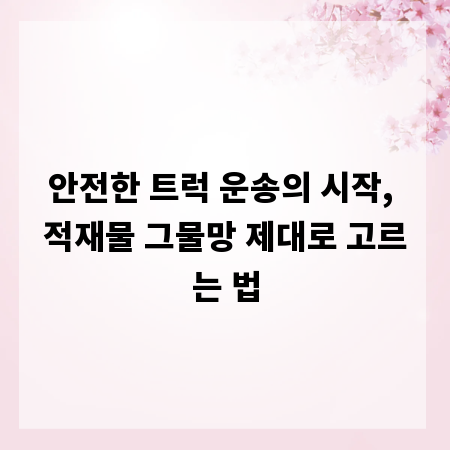 안전한 트럭 운송의 시작, 적재물 그물망 제대로 고르는 법