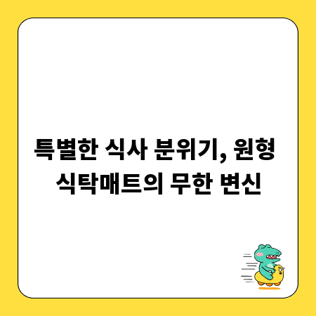 특별한 식사 분위기, 원형 식탁매트의 무한 변신