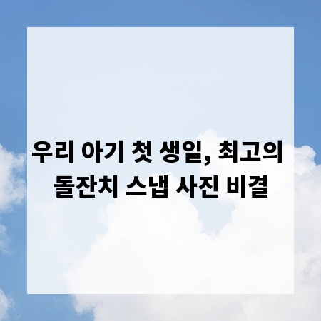 우리 아기 첫 생일, 최고의 돌잔치 스냅 사진 비결