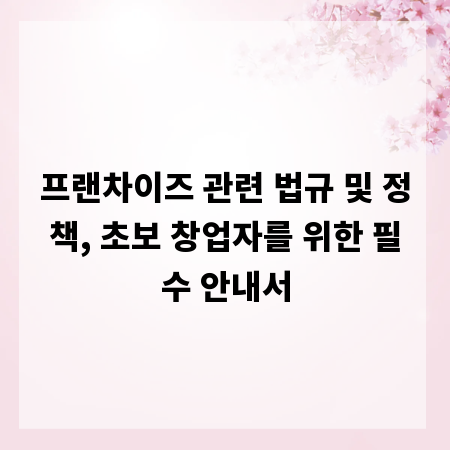 프랜차이즈 관련 법규 및 정책, 초보 창업자를 위한 필수 안내서