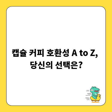 캡슐 커피 호환성 A to Z, 당신의 선택은?