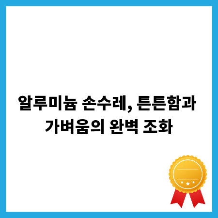 알루미늄 손수레, 튼튼함과 가벼움의 완벽 조화