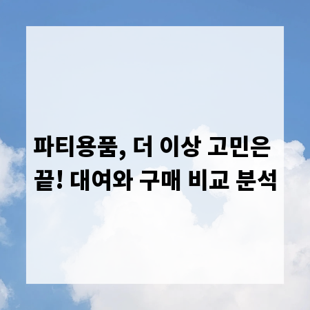 파티용품, 더 이상 고민은 끝! 대여와 구매 비교 분석